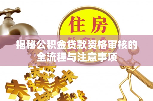 天涯揭秘公积金贷款资格审核的全流程与注意事项