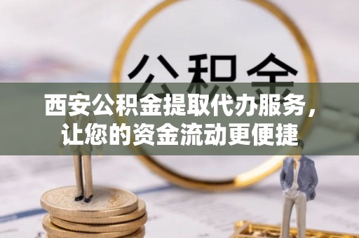 天涯西安公积金提取代办服务，让您的资金流动更便捷