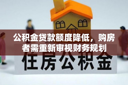 天涯公积金贷款额度降低，购房者需重新审视财务规划