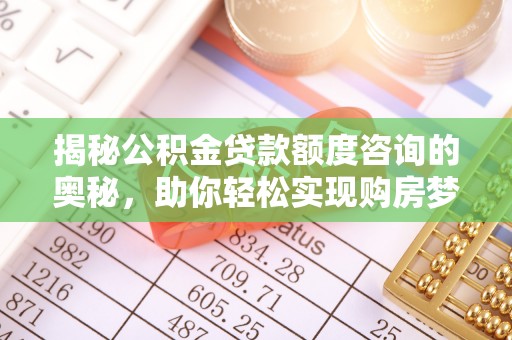 天涯揭秘公积金贷款额度咨询的奥秘，助你轻松实现购房梦想