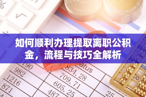 天涯如何顺利办理提取离职公积金，流程与技巧全解析