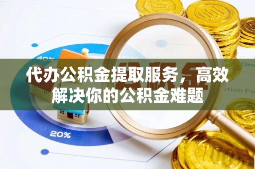 天涯代办公积金提取服务，高效解决你的公积金难题