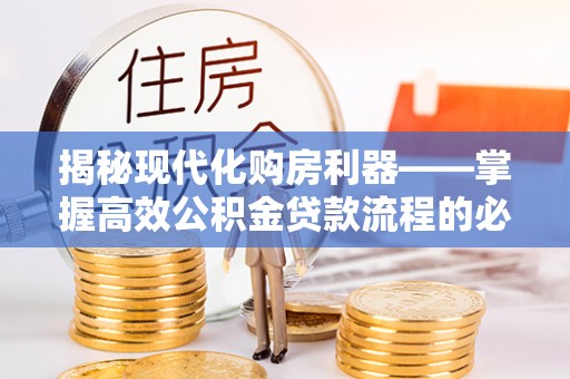 天涯揭秘现代化购房利器——掌握高效公积金贷款流程的必备指南