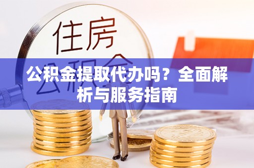 天涯公积金提取代办吗？全面解析与服务指南