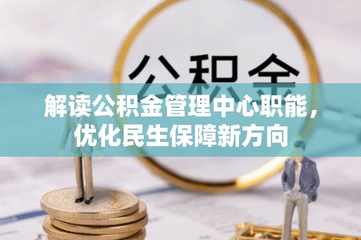 天涯解读公积金管理中心职能，优化民生保障新方向