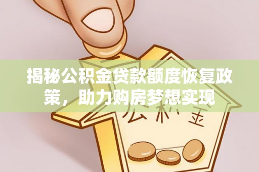 天涯揭秘公积金贷款额度恢复政策，助力购房梦想实现