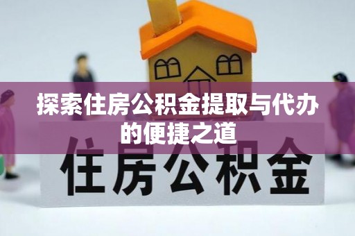 天涯探索住房公积金提取与代办的便捷之道
