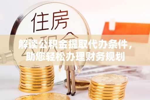 天涯解读公积金提取代办条件，助您轻松办理财务规划