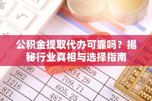 天涯公积金提取代办可靠吗？揭秘行业真相与选择指南