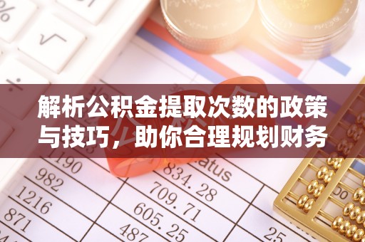 天涯解析公积金提取次数的政策与技巧，助你合理规划财务未来