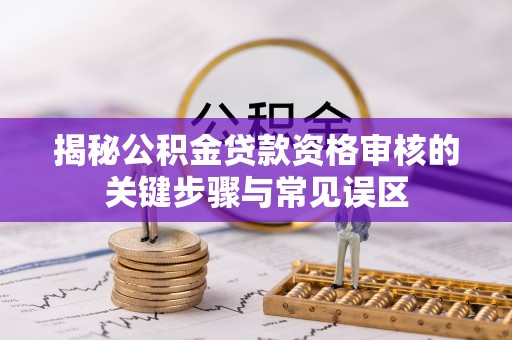 天涯揭秘公积金贷款资格审核的关键步骤与常见误区