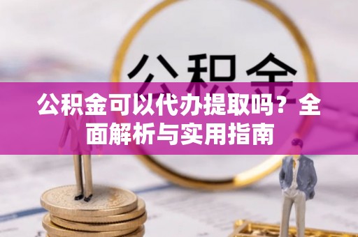 天涯公积金可以代办提取吗？全面解析与实用指南