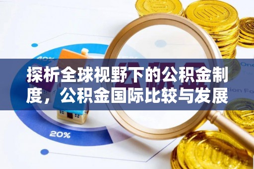 天涯探析全球视野下的公积金制度，公积金国际比较与发展趋势