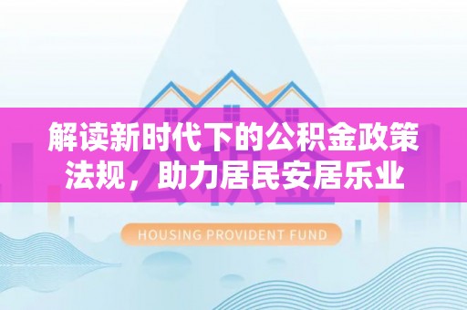 天涯解读新时代下的公积金政策法规，助力居民安居乐业