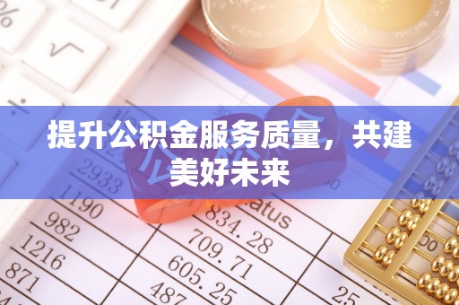 天涯提升公积金服务质量，共建美好未来
