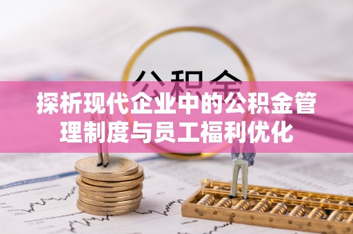 天涯探析现代企业中的公积金管理制度与员工福利优化
