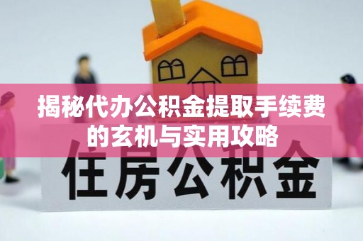 天涯揭秘代办公积金提取手续费的玄机与实用攻略