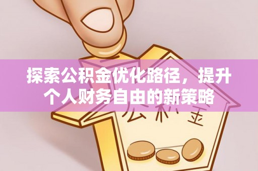 天涯探索公积金优化路径，提升个人财务自由的新策略