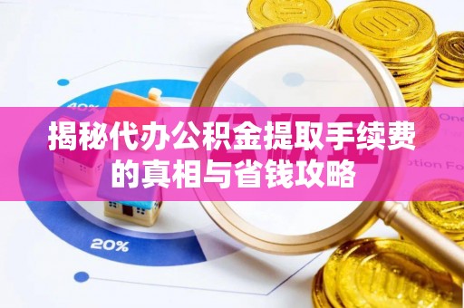 天涯揭秘代办公积金提取手续费的真相与省钱攻略
