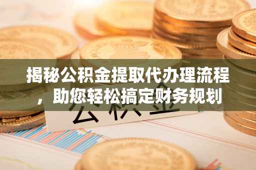 天涯揭秘公积金提取代办理流程，助您轻松搞定财务规划