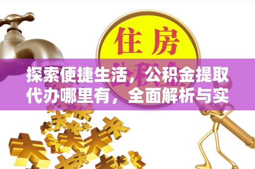 天涯探索便捷生活，公积金提取代办哪里有，全面解析与实用指南