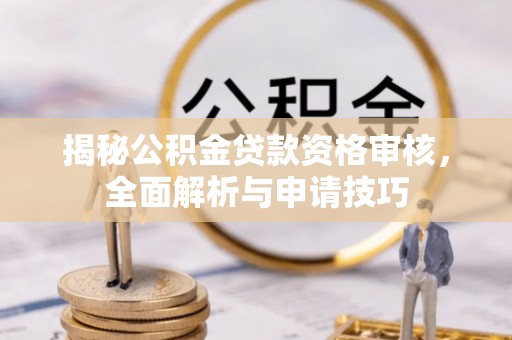 天涯揭秘公积金贷款资格审核，全面解析与申请技巧