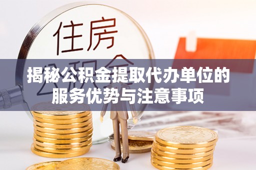 天涯揭秘公积金提取代办单位的服务优势与注意事项