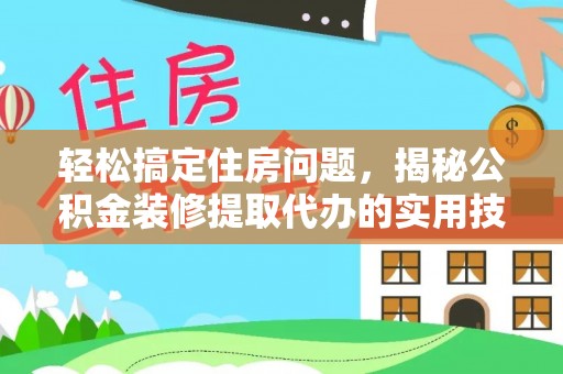 天涯轻松搞定住房问题，揭秘公积金装修提取代办的实用技巧