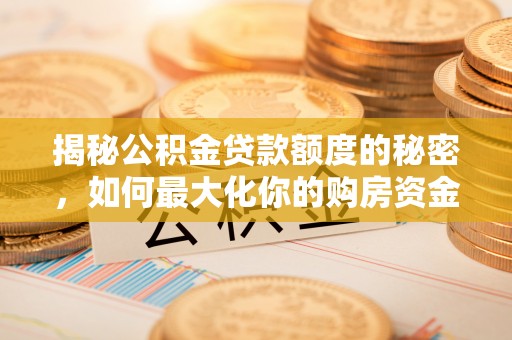 天涯揭秘公积金贷款额度的秘密，如何最大化你的购房资金？