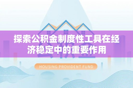天涯探索公积金制度性工具在经济稳定中的重要作用