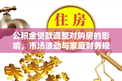 天涯公积金贷款调整对购房的影响，市场波动与家庭财务规划