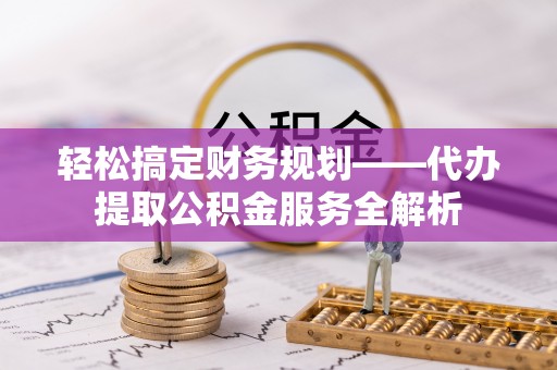 天涯轻松搞定财务规划——代办提取公积金服务全解析