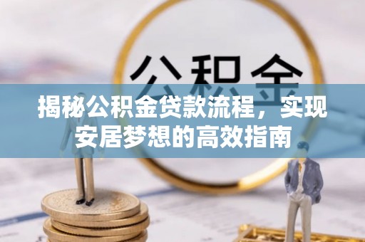 天涯揭秘公积金贷款流程，实现安居梦想的高效指南