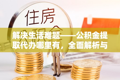 天涯解决生活难题——公积金提取代办哪里有，全面解析与服务推荐