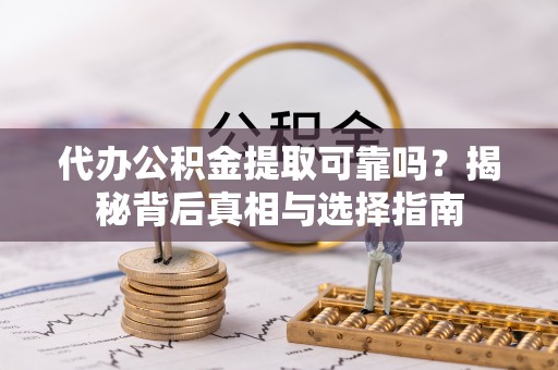 天涯代办公积金提取可靠吗？揭秘背后真相与选择指南