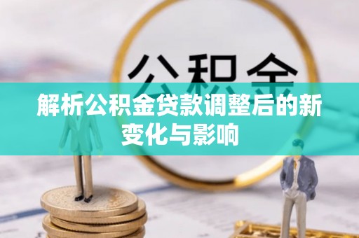 天涯解析公积金贷款调整后的新变化与影响