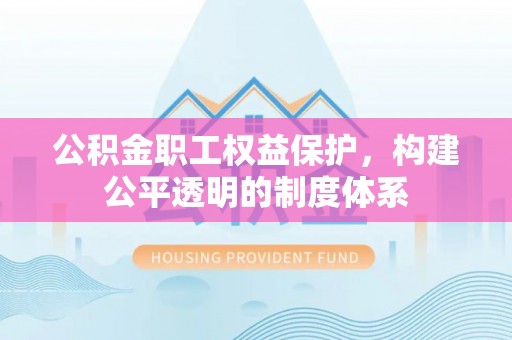 天涯公积金职工权益保护，构建公平透明的制度体系