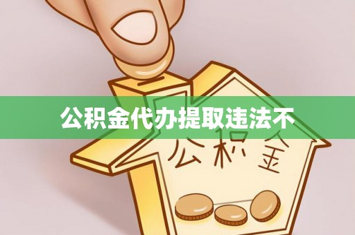 天涯公积金代办提取违法不
