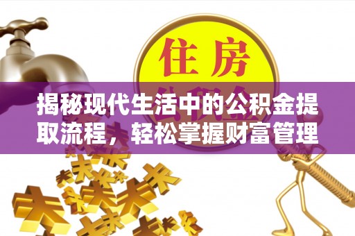 天涯揭秘现代生活中的公积金提取流程，轻松掌握财富管理新技能