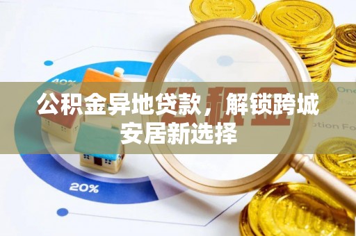 天涯公积金异地贷款，解锁跨城安居新选择