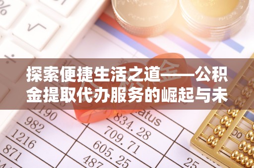 天涯探索便捷生活之道——公积金提取代办服务的崛起与未来