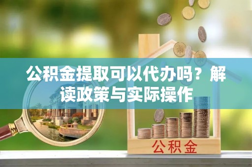 天涯公积金提取可以代办吗？解读政策与实际操作