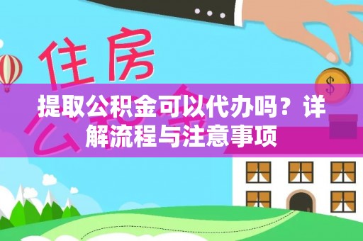 天涯提取公积金可以代办吗？详解流程与注意事项