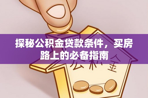 天涯探秘公积金贷款条件，买房路上的必备指南