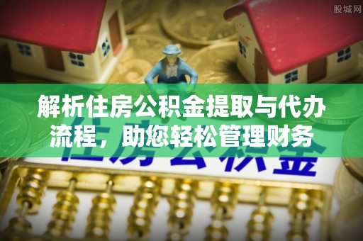 天涯解析住房公积金提取与代办流程，助您轻松管理财务