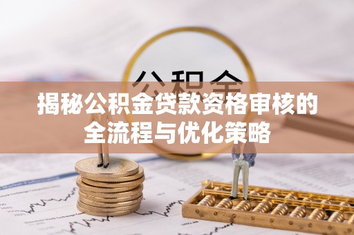 天涯揭秘公积金贷款资格审核的全流程与优化策略