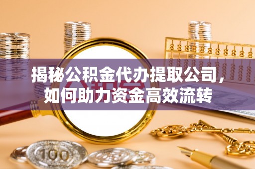 天涯揭秘公积金代办提取公司，如何助力资金高效流转