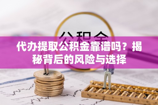 天涯代办提取公积金靠谱吗？揭秘背后的风险与选择