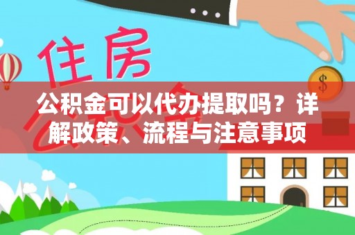 天涯公积金可以代办提取吗？详解政策、流程与注意事项