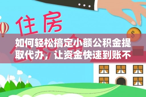 天涯如何轻松搞定小额公积金提取代办，让资金快速到账不是梦